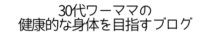 30代ワーママの健康的な体を目指すブログ